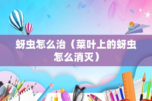 蚜虫怎么治（菜叶上的蚜虫怎么消灭）