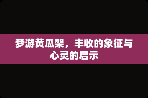 梦游黄瓜架，丰收的象征与心灵的启示