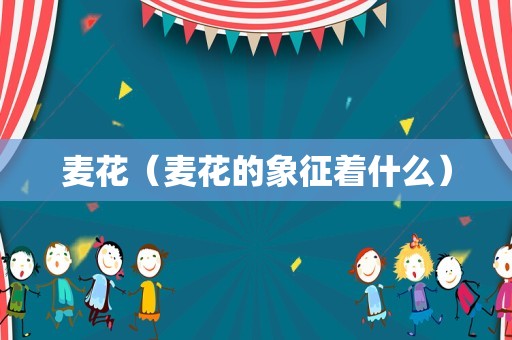 麦花（麦花的象征着什么）