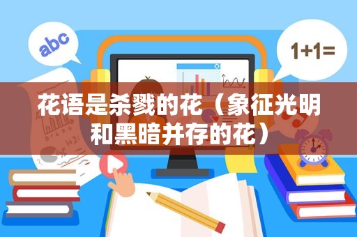 花语是杀戮的花（象征光明和黑暗并存的花）