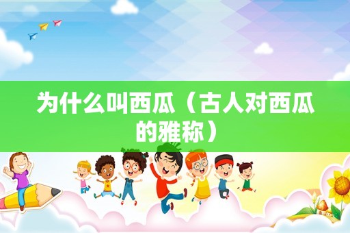 为什么叫西瓜（古人对西瓜的雅称）