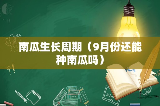 南瓜生长周期（9月份还能种南瓜吗）