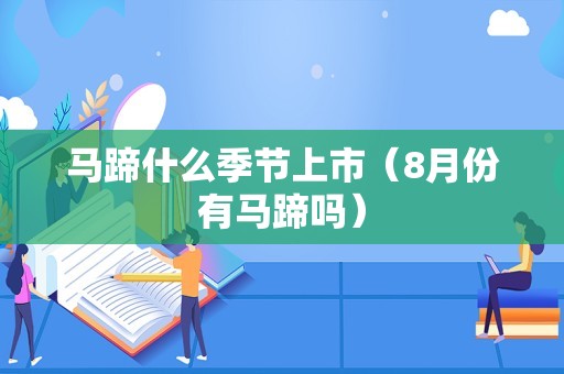 马蹄什么季节上市（8月份有马蹄吗）