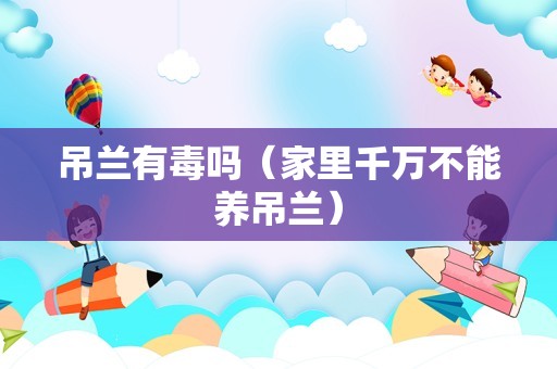 吊兰有毒吗（家里千万不能养吊兰）