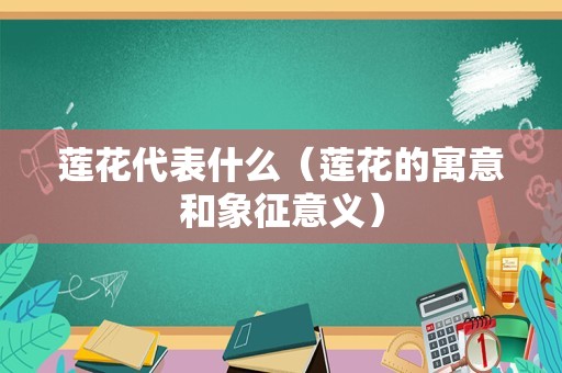 莲花代表什么（莲花的寓意和象征意义）