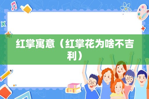 红掌寓意（红掌花为啥不吉利）