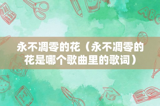永不凋零的花（永不凋零的花是哪个歌曲里的歌词）