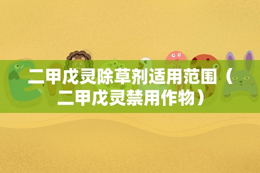 二甲戊灵除草剂适用范围（二甲戊灵禁用作物）
