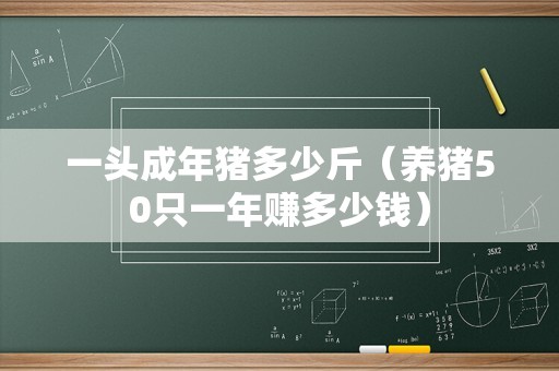 一头成年猪多少斤（养猪50只一年赚多少钱）