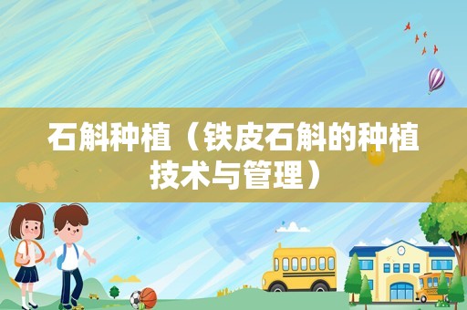 石斛种植（铁皮石斛的种植技术与管理）