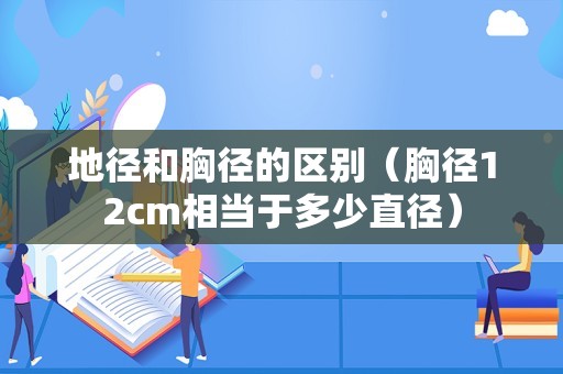 地径和胸径的区别（胸径12cm相当于多少直径）