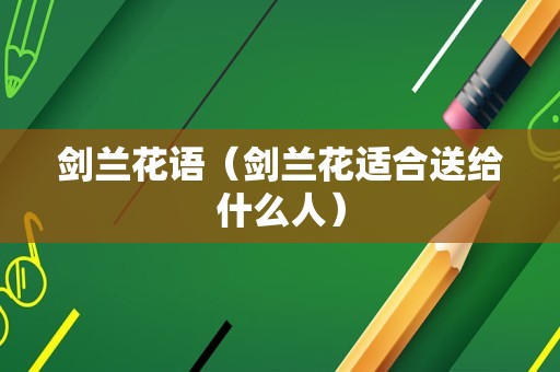 剑兰花语（剑兰花适合送给什么人）