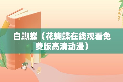 白蝴蝶（花蝴蝶在线观看免费版高清动漫）