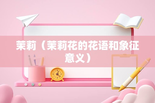 茉莉（茉莉花的花语和象征意义）