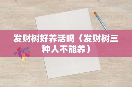 发财树好养活吗（发财树三种人不能养）