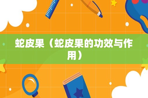 蛇皮果（蛇皮果的功效与作用）