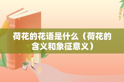 荷花的花语是什么（荷花的含义和象征意义）