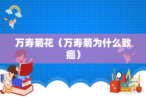 万寿菊花（万寿菊为什么致癌）