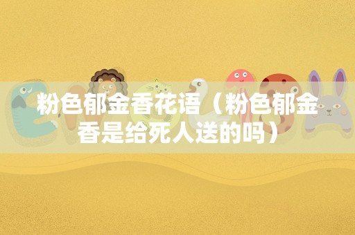 粉色郁金香花语（粉色郁金香是给死人送的吗）