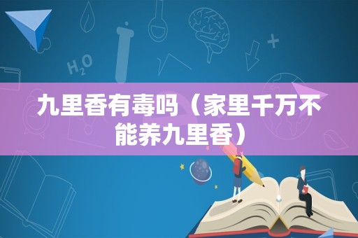 九里香有毒吗（家里千万不能养九里香）