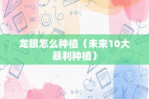 龙眼怎么种植（未来10大暴利种植）