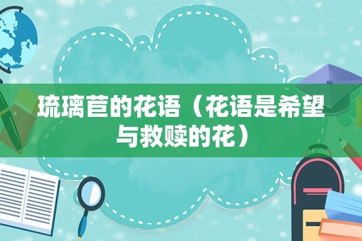 琉璃苣的花语（花语是希望与救赎的花）