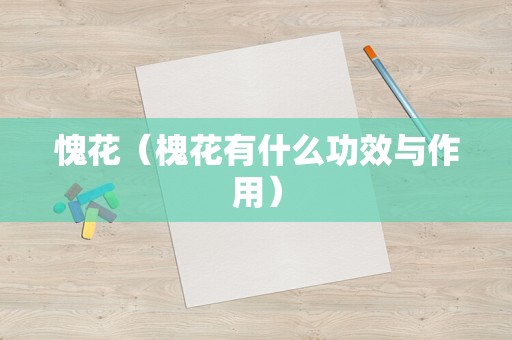 愧花（槐花有什么功效与作用）