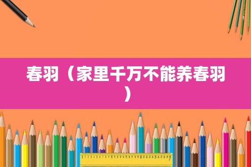 春羽（家里千万不能养春羽）