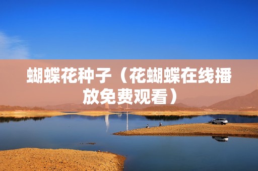 蝴蝶花种子（花蝴蝶在线播放免费观看）