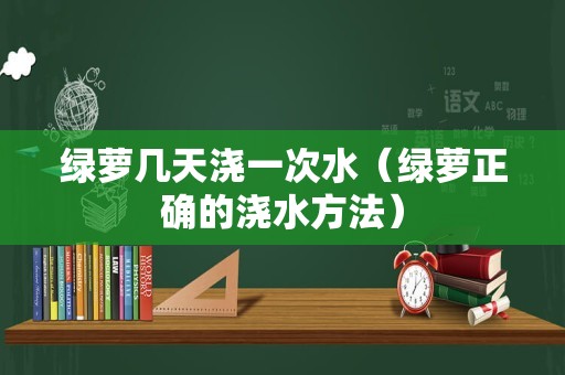 绿萝几天浇一次水（绿萝正确的浇水方法）