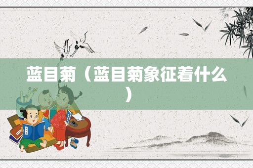 蓝目菊（蓝目菊象征着什么）