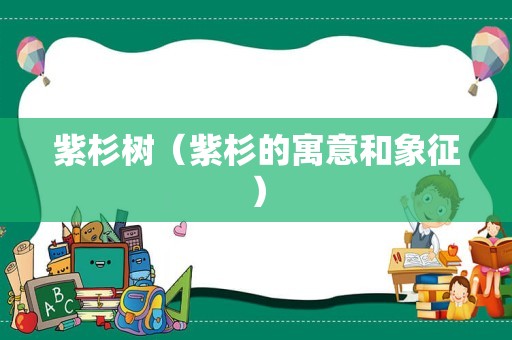 紫杉树（紫杉的寓意和象征）