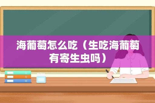 海葡萄怎么吃（生吃海葡萄有寄生虫吗）