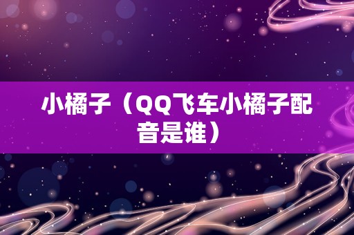 小橘子（QQ飞车小橘子配音是谁）