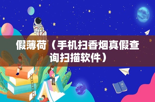 假薄荷（手机扫香烟真假查询扫描软件）
