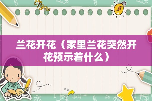 兰花开花（家里兰花突然开花预示着什么）