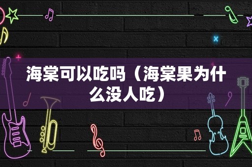 海棠可以吃吗（海棠果为什么没人吃）