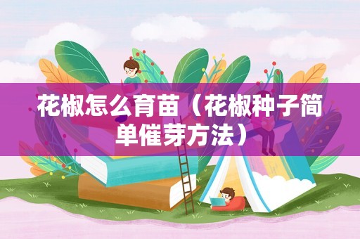 花椒怎么育苗（花椒种子简单催芽方法）