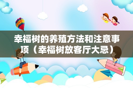幸福树的养殖方法和注意事项（幸福树放客厅大忌）