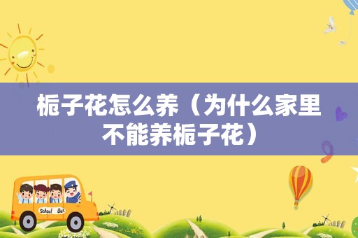 栀子花怎么养（为什么家里不能养栀子花）