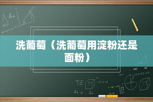 洗葡萄（洗葡萄用淀粉还是面粉）