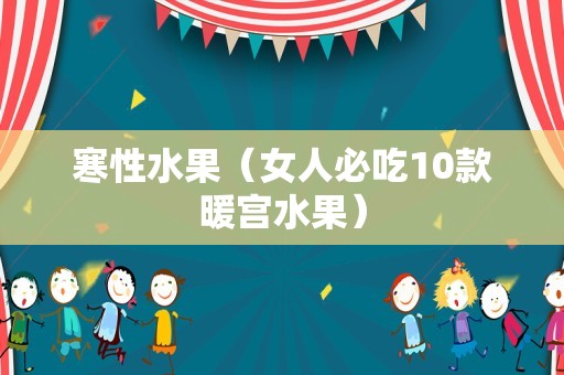 寒性水果（女人必吃10款暖宫水果）