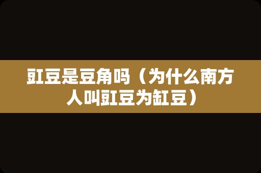 豇豆是豆角吗（为什么南方人叫豇豆为缸豆）