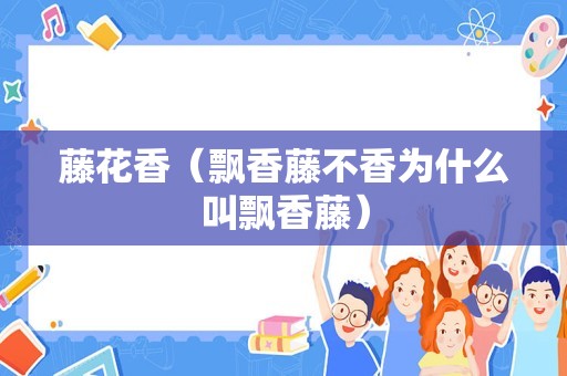 藤花香（飘香藤不香为什么叫飘香藤）