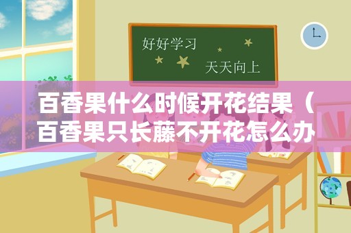 百香果什么时候开花结果（百香果只长藤不开花怎么办）
