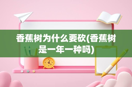 香蕉树为什么要砍(香蕉树是一年一种吗)