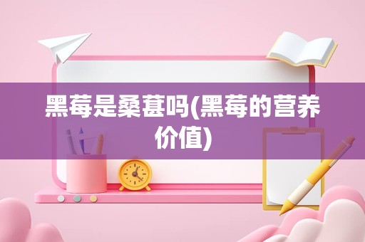 黑莓是桑葚吗(黑莓的营养价值)