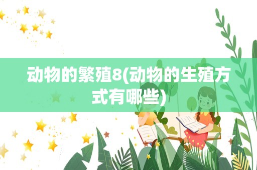 动物的繁殖8(动物的生殖方式有哪些)