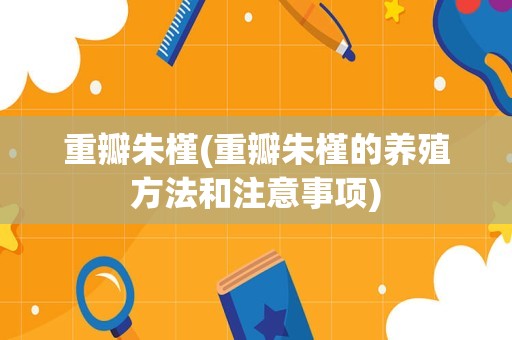 重瓣朱槿(重瓣朱槿的养殖方法和注意事项)