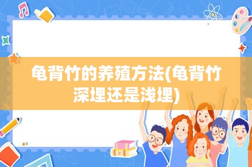 龟背竹的养殖方法(龟背竹深埋还是浅埋)